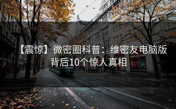 【震惊】微密圈科普：维密友电脑版背后10个惊人真相